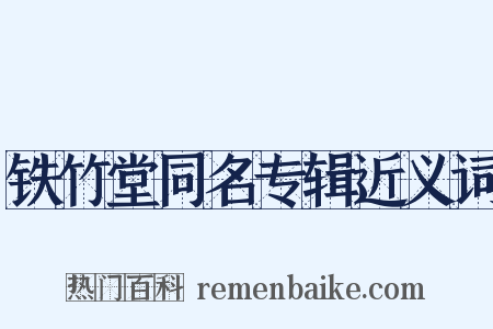 铁竹堂同名专辑近义词是什么意思的图片